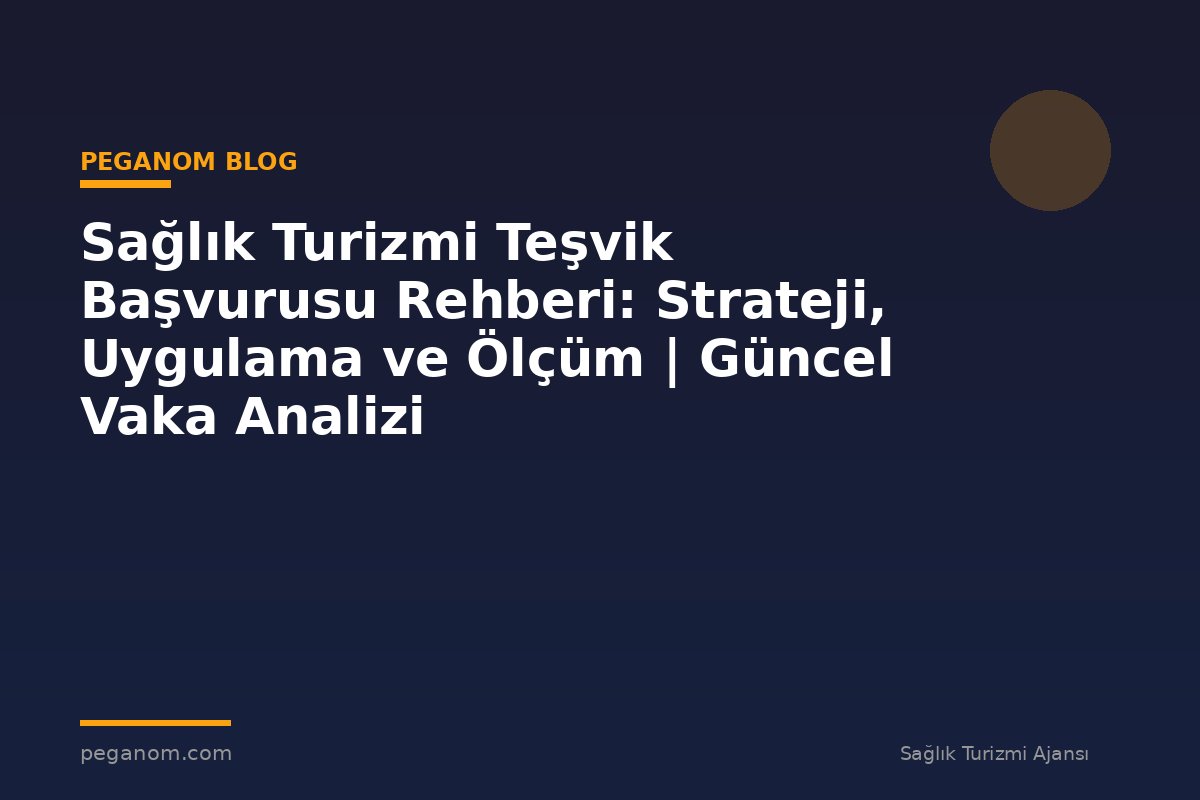 Sağlık Turizmi Teşvik Başvurusu Rehberi: Strateji, Uygulama ve Ölçüm | Güncel Vaka Analizi