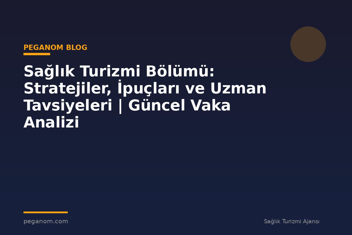 Sağlık Turizmi Bölümü: Stratejiler, İpuçları ve Uzman Tavsiyeleri | Güncel Vaka Analizi