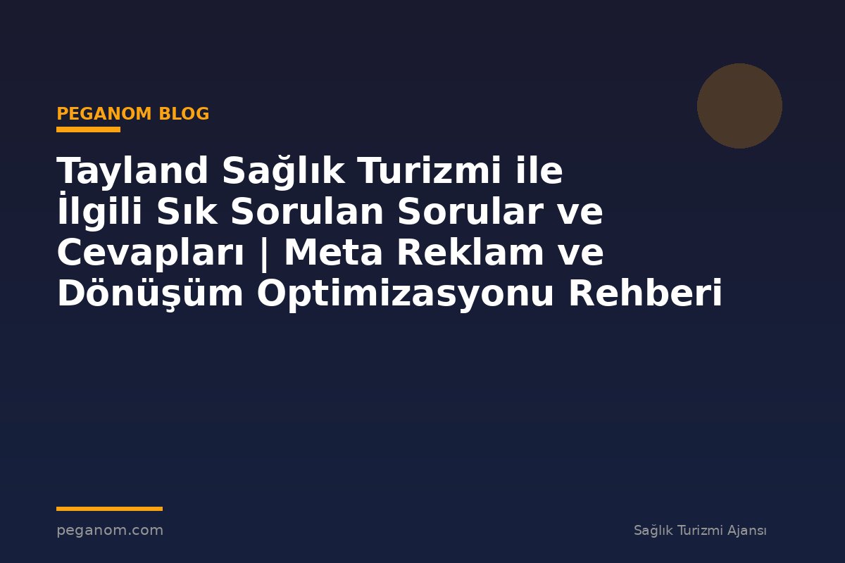 Tayland Sağlık Turizmi ile İlgili Sık Sorulan Sorular ve Cevapları | Meta Reklam ve Dönüşüm Optimizasyonu Rehberi