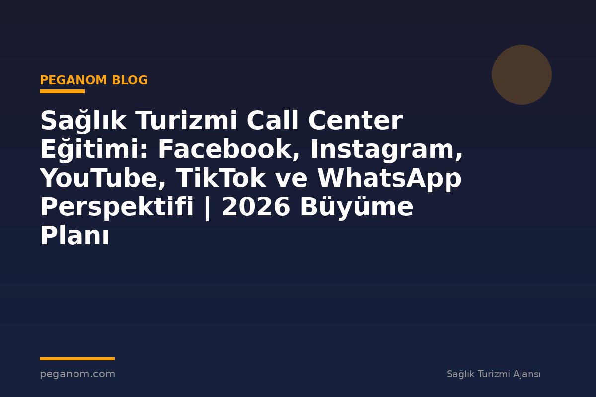 Sağlık Turizmi Call Center Eğitimi: Facebook, Instagram, YouTube, TikTok ve WhatsApp Perspektifi | 2026 Büyüme Planı