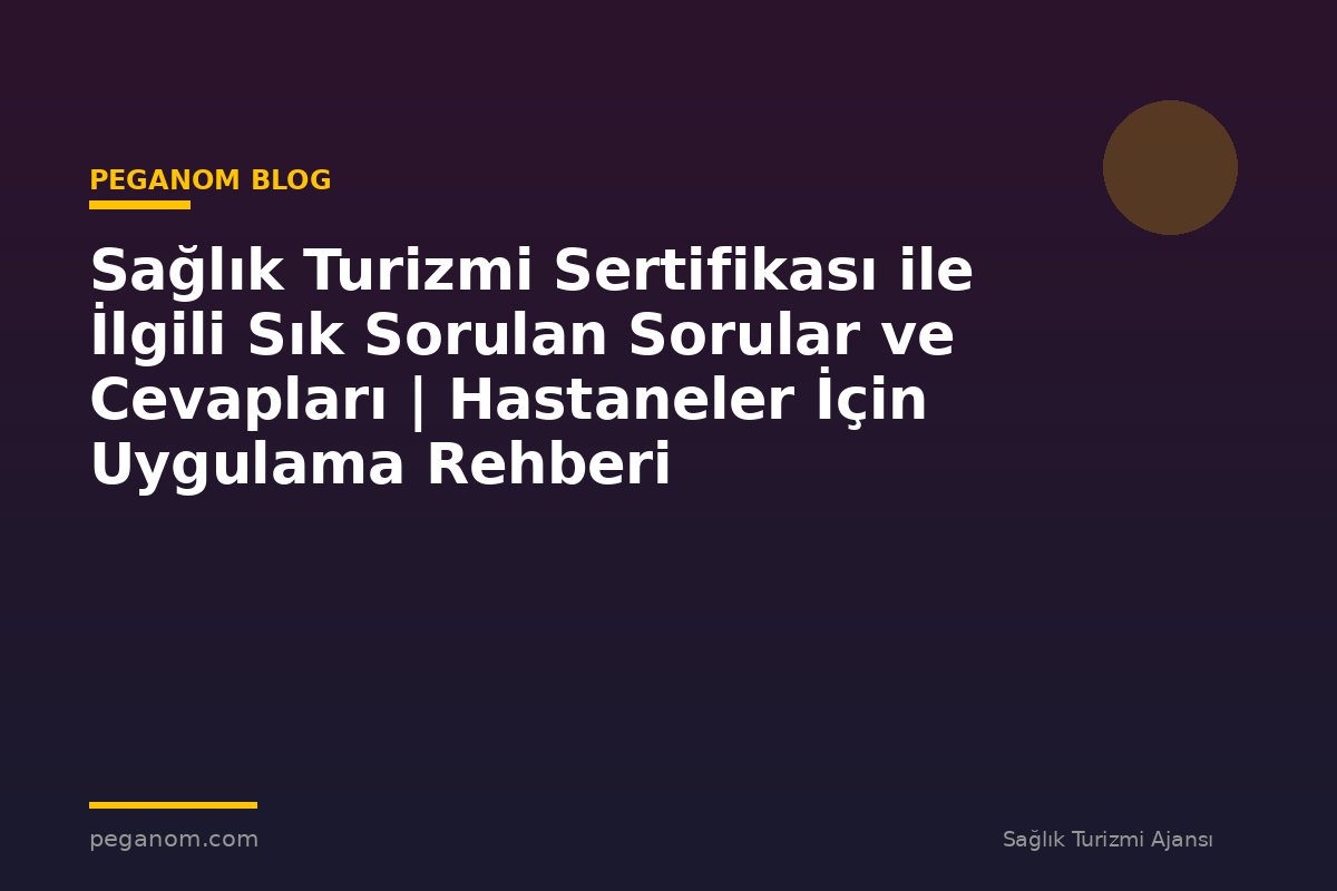 Sağlık Turizmi Sertifikası ile İlgili Sık Sorulan Sorular ve Cevapları | Hastaneler İçin Uygulama Rehberi