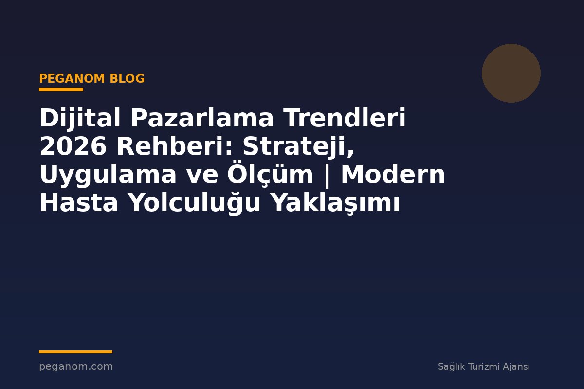 Dijital Pazarlama Trendleri 2026 Rehberi: Strateji, Uygulama ve Ölçüm | Modern Hasta Yolculuğu Yaklaşımı