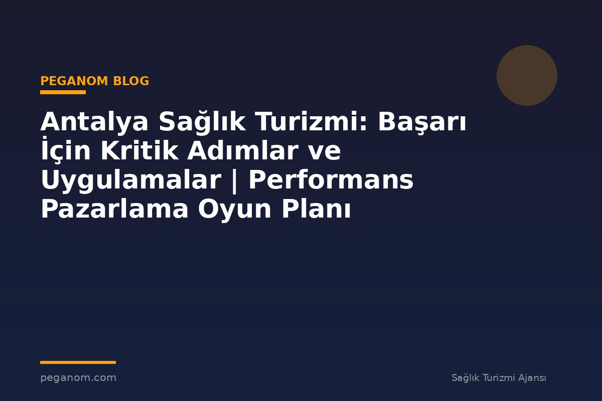 Antalya Sağlık Turizmi: Başarı İçin Kritik Adımlar ve Uygulamalar | Performans Pazarlama Oyun Planı