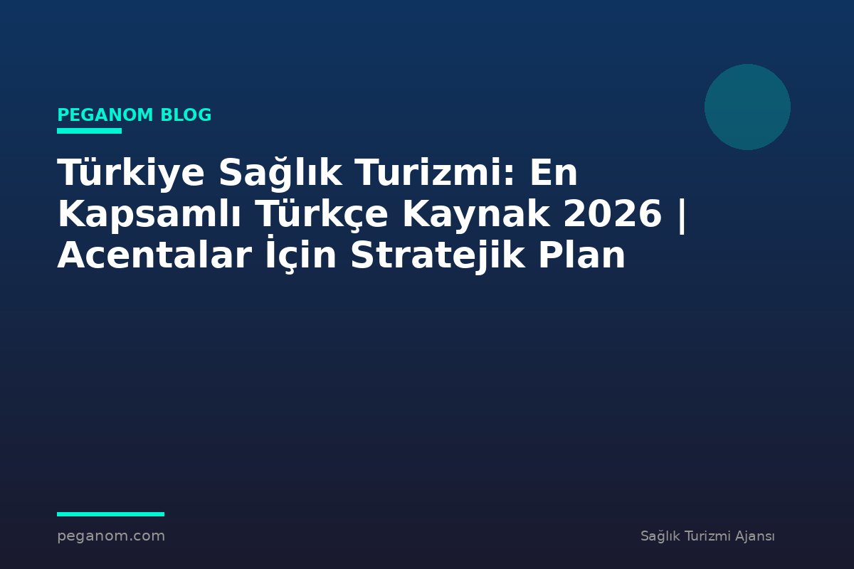 Türkiye Sağlık Turizmi: En Kapsamlı Türkçe Kaynak 2026 | Acentalar İçin Stratejik Plan