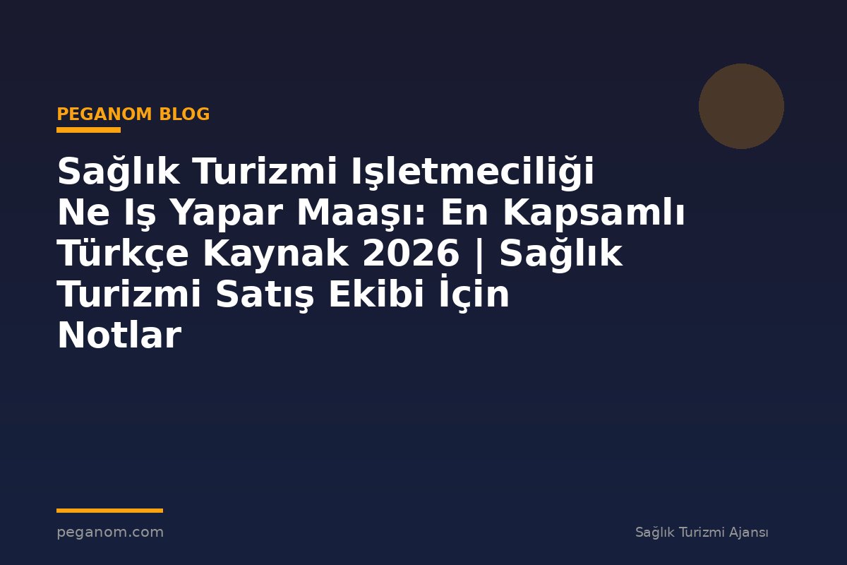 Sağlık Turizmi Işletmeciliği Ne Iş Yapar Maaşı: En Kapsamlı Türkçe Kaynak 2026 | Sağlık Turizmi Satış Ekibi İçin Notlar