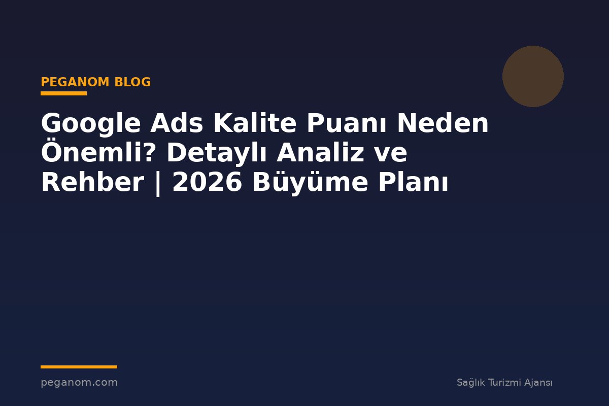 Google Ads Kalite Puanı Neden Önemli? Detaylı Analiz ve Rehber | 2026 Büyüme Planı