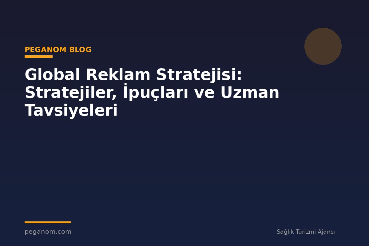 Global Reklam Stratejisi: Stratejiler, İpuçları ve Uzman Tavsiyeleri