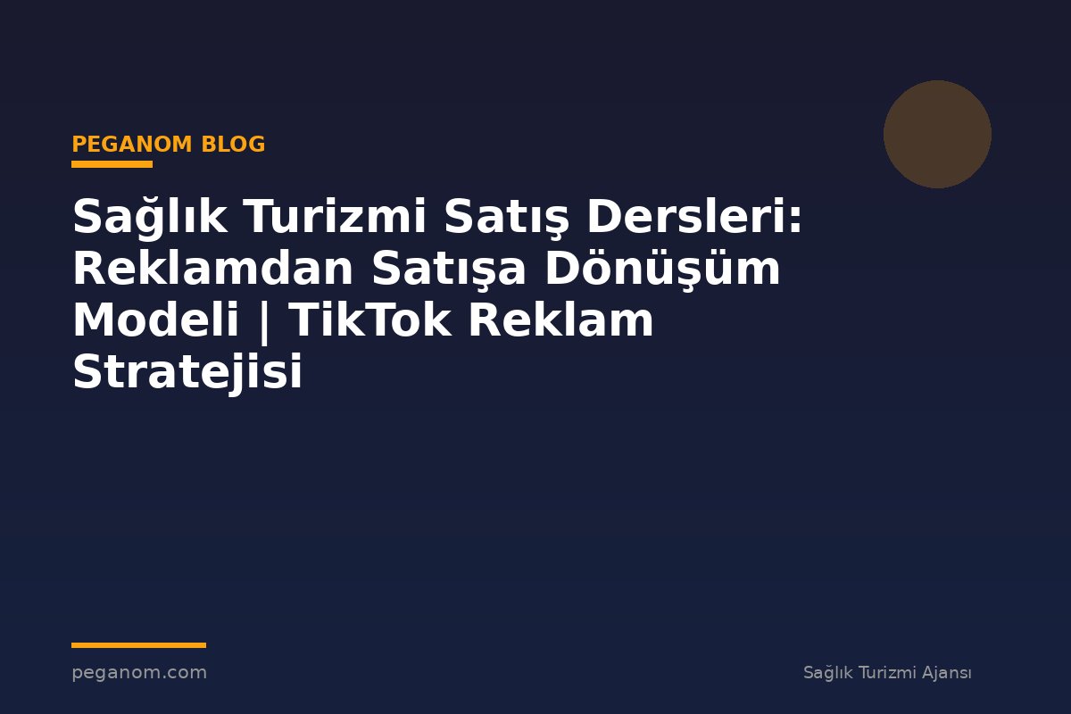 Sağlık Turizmi Satış Dersleri: Reklamdan Satışa Dönüşüm Modeli | TikTok Reklam Stratejisi