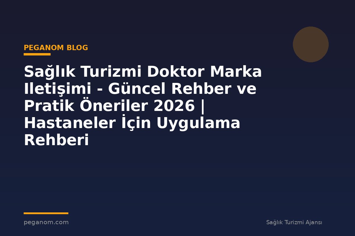 Sağlık Turizmi Doktor Marka Iletişimi - Güncel Rehber ve Pratik Öneriler 2026 | Hastaneler İçin Uygulama Rehberi
