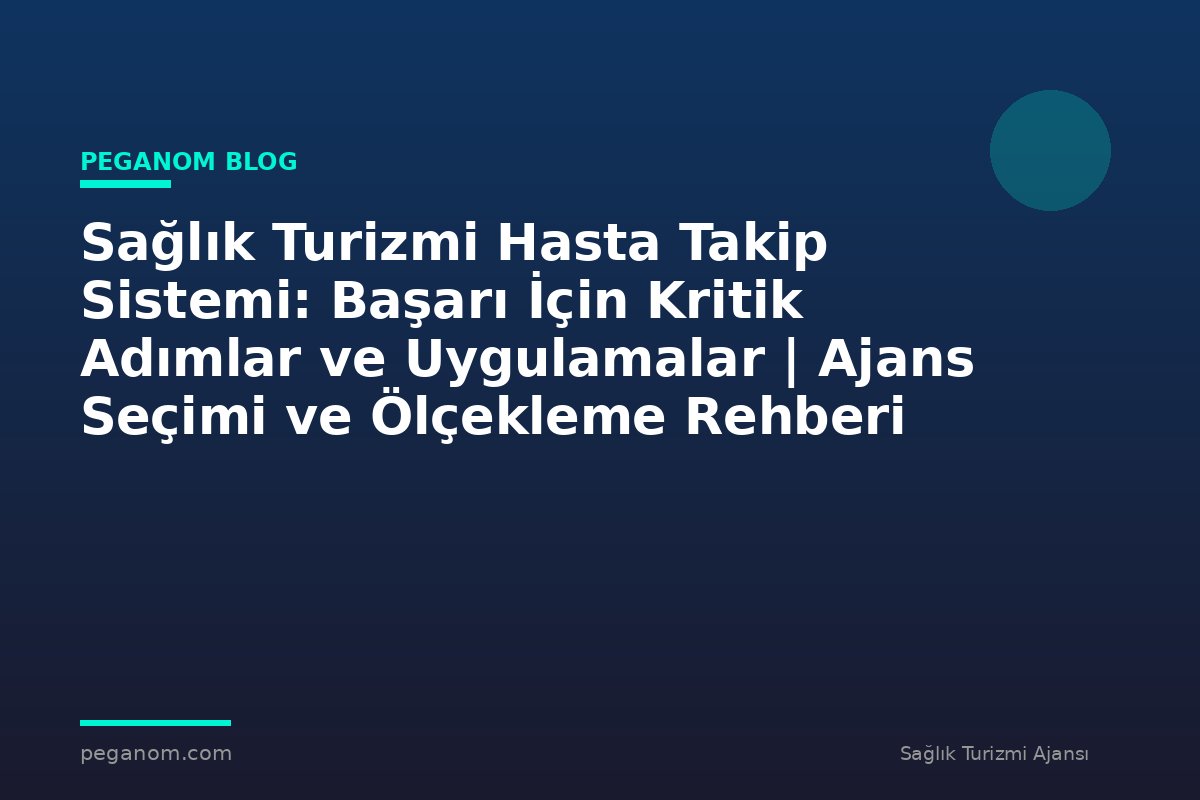 Sağlık Turizmi Hasta Takip Sistemi: Başarı İçin Kritik Adımlar ve Uygulamalar | Ajans Seçimi ve Ölçekleme Rehberi
