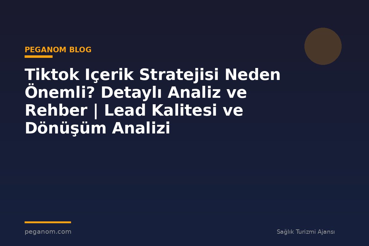 Tiktok Içerik Stratejisi Neden Önemli? Detaylı Analiz ve Rehber | Lead Kalitesi ve Dönüşüm Analizi