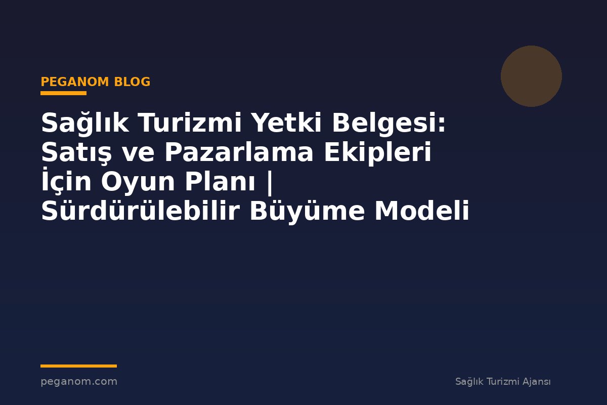 Sağlık Turizmi Yetki Belgesi: Satış ve Pazarlama Ekipleri İçin Oyun Planı | Sürdürülebilir Büyüme Modeli