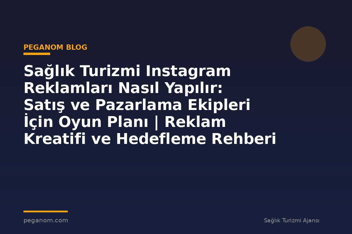 Sağlık Turizmi Instagram Reklamları Nasıl Yapılır: Satış ve Pazarlama Ekipleri İçin Oyun Planı | Reklam Kreatifi ve Hedefleme Rehberi