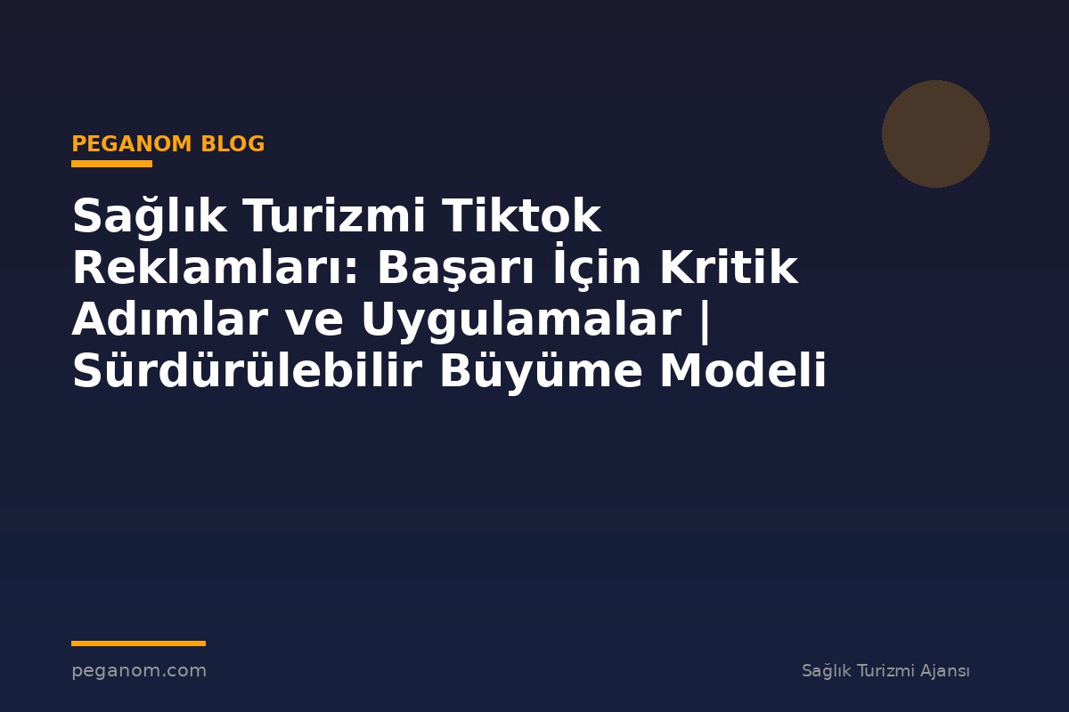 Sağlık Turizmi Tiktok Reklamları: Başarı İçin Kritik Adımlar ve Uygulamalar | Sürdürülebilir Büyüme Modeli
