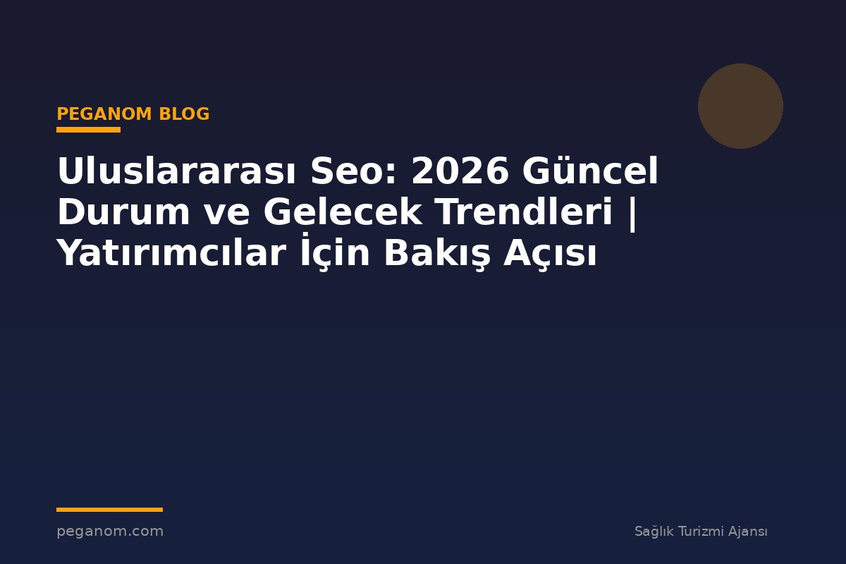 Uluslararası Seo: 2026 Güncel Durum ve Gelecek Trendleri | Yatırımcılar İçin Bakış Açısı