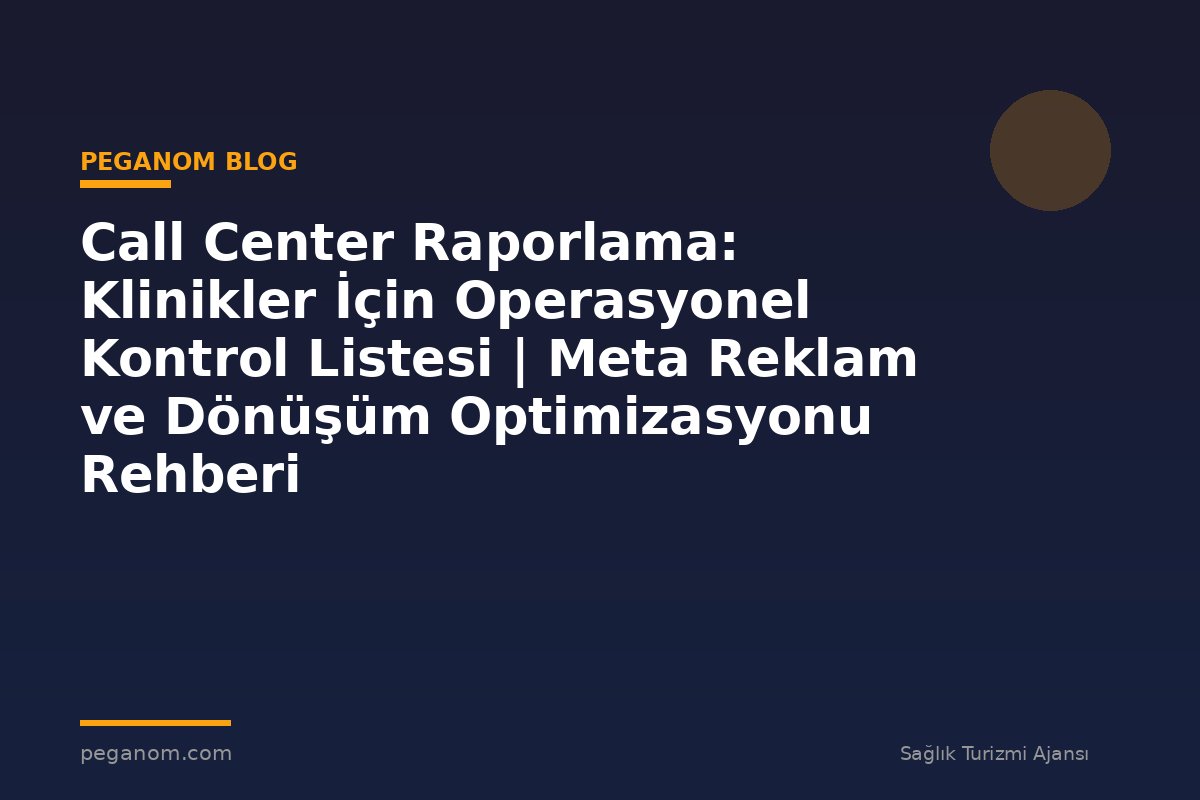 Call Center Raporlama: Klinikler İçin Operasyonel Kontrol Listesi | Meta Reklam ve Dönüşüm Optimizasyonu Rehberi