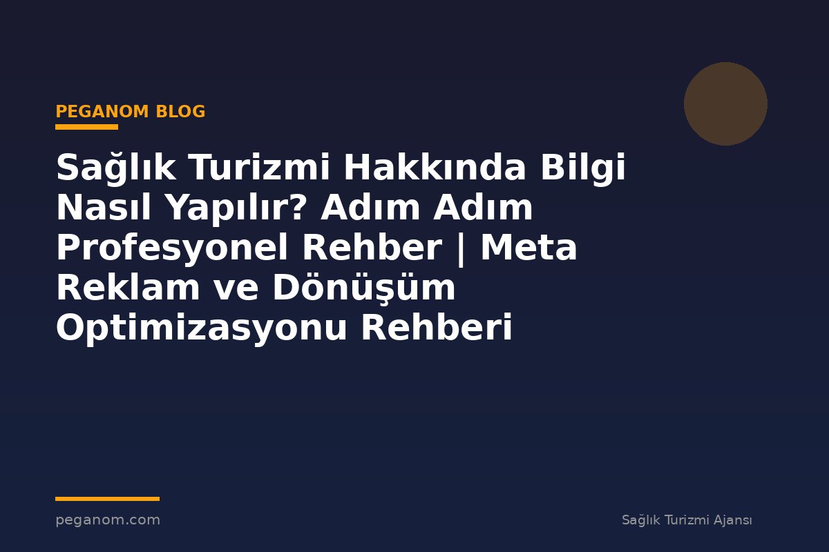 Sağlık Turizmi Hakkında Bilgi Nasıl Yapılır? Adım Adım Profesyonel Rehber | Meta Reklam ve Dönüşüm Optimizasyonu Rehberi