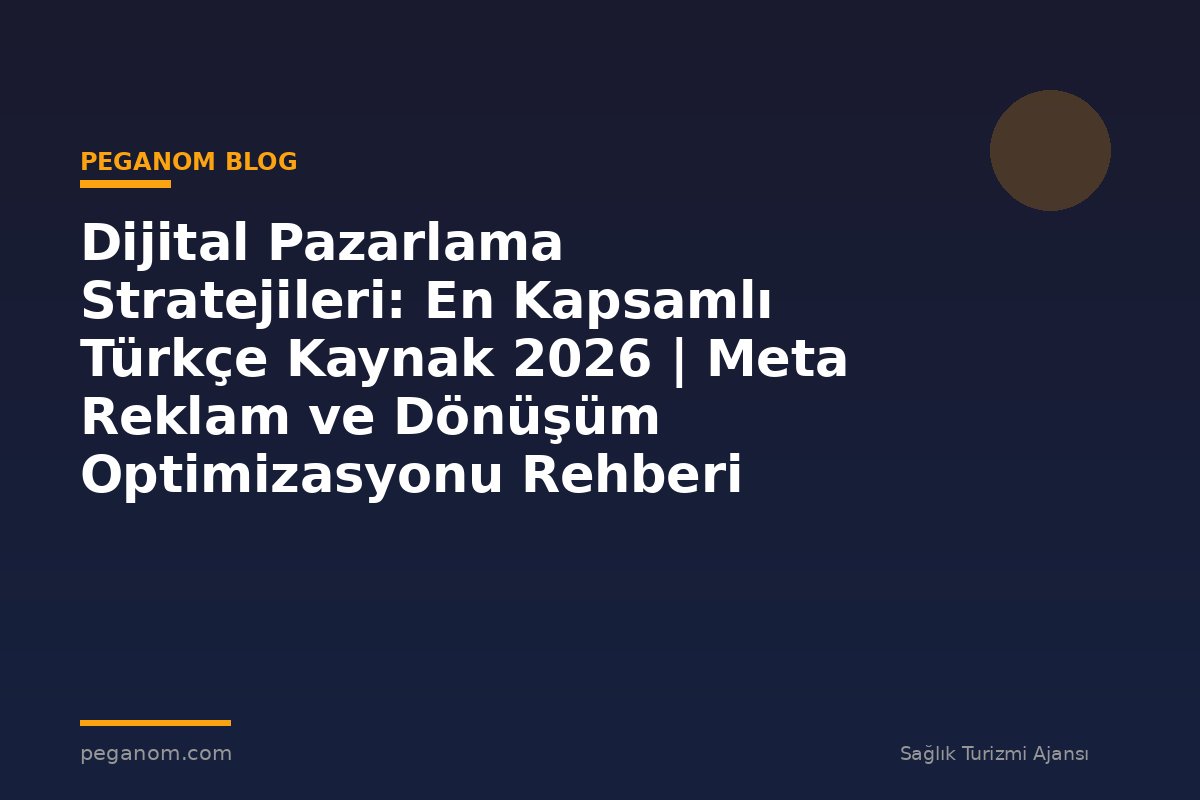 Dijital Pazarlama Stratejileri: En Kapsamlı Türkçe Kaynak 2026 | Meta Reklam ve Dönüşüm Optimizasyonu Rehberi