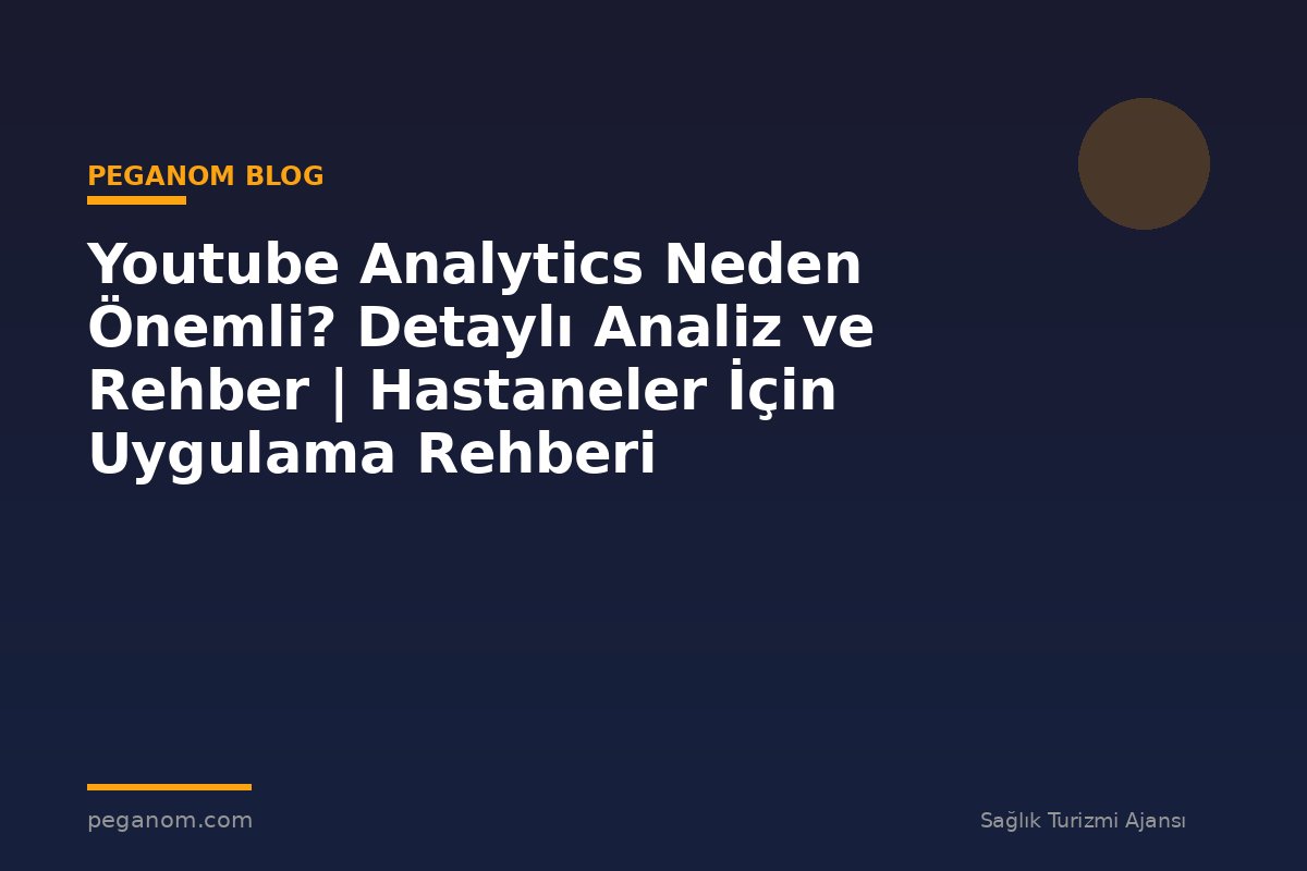 Youtube Analytics Neden Önemli? Detaylı Analiz ve Rehber | Hastaneler İçin Uygulama Rehberi