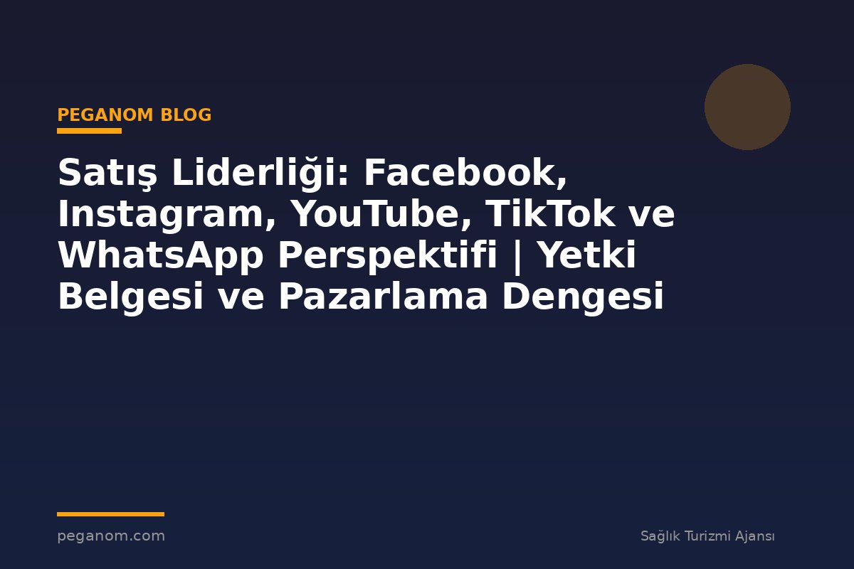 Satış Liderliği: Facebook, Instagram, YouTube, TikTok ve WhatsApp Perspektifi | Yetki Belgesi ve Pazarlama Dengesi
