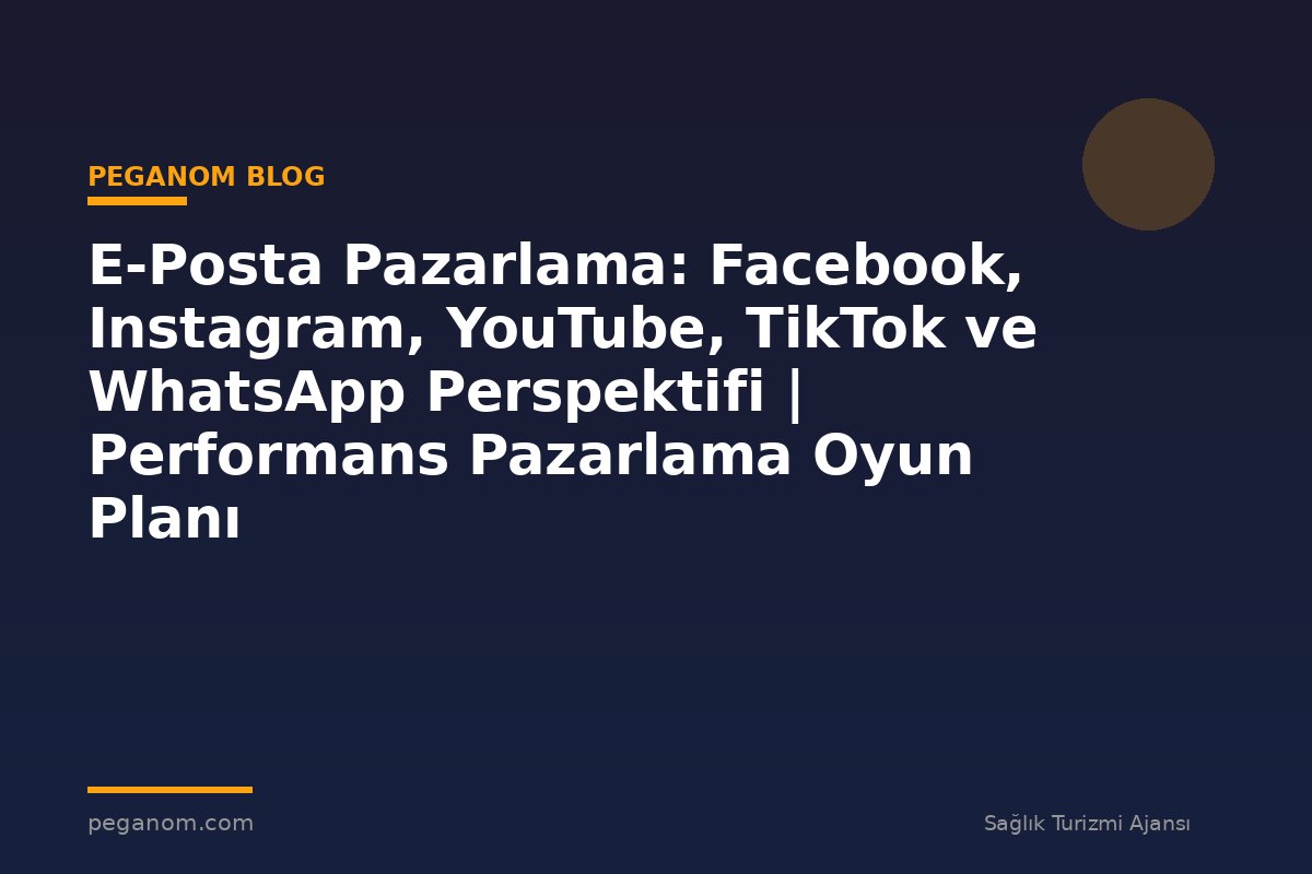 E-Posta Pazarlama: Facebook, Instagram, YouTube, TikTok ve WhatsApp Perspektifi | Performans Pazarlama Oyun Planı