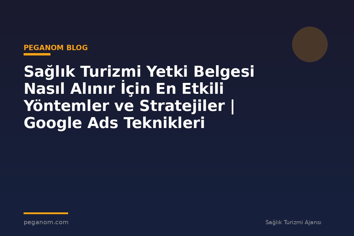 Sağlık Turizmi Yetki Belgesi Nasıl Alınır İçin En Etkili Yöntemler ve Stratejiler | Google Ads Teknikleri