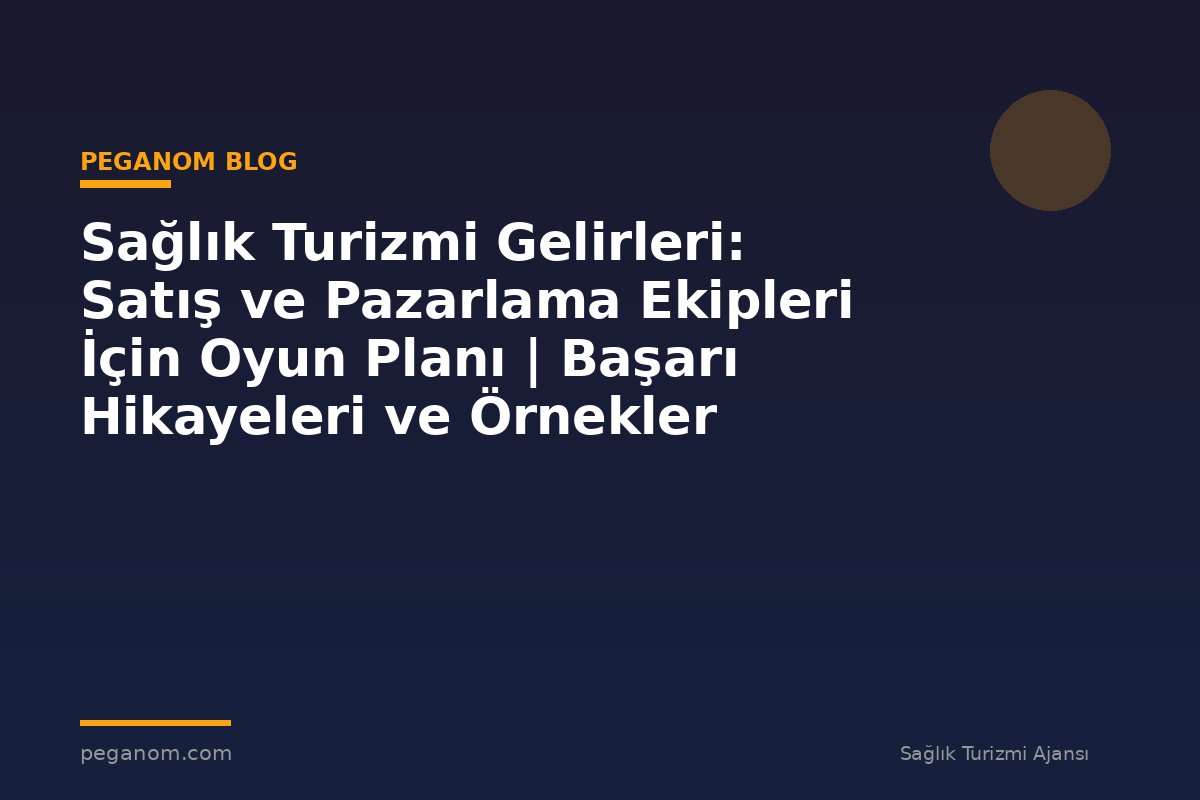 Sağlık Turizmi Gelirleri: Satış ve Pazarlama Ekipleri İçin Oyun Planı | Başarı Hikayeleri ve Örnekler