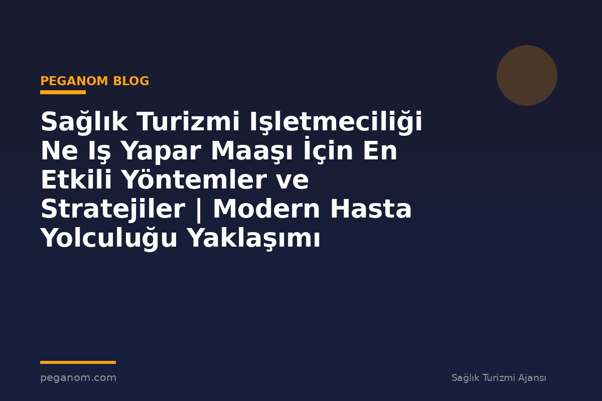 Sağlık Turizmi Işletmeciliği Ne Iş Yapar Maaşı İçin En Etkili Yöntemler ve Stratejiler | Modern Hasta Yolculuğu Yaklaşımı