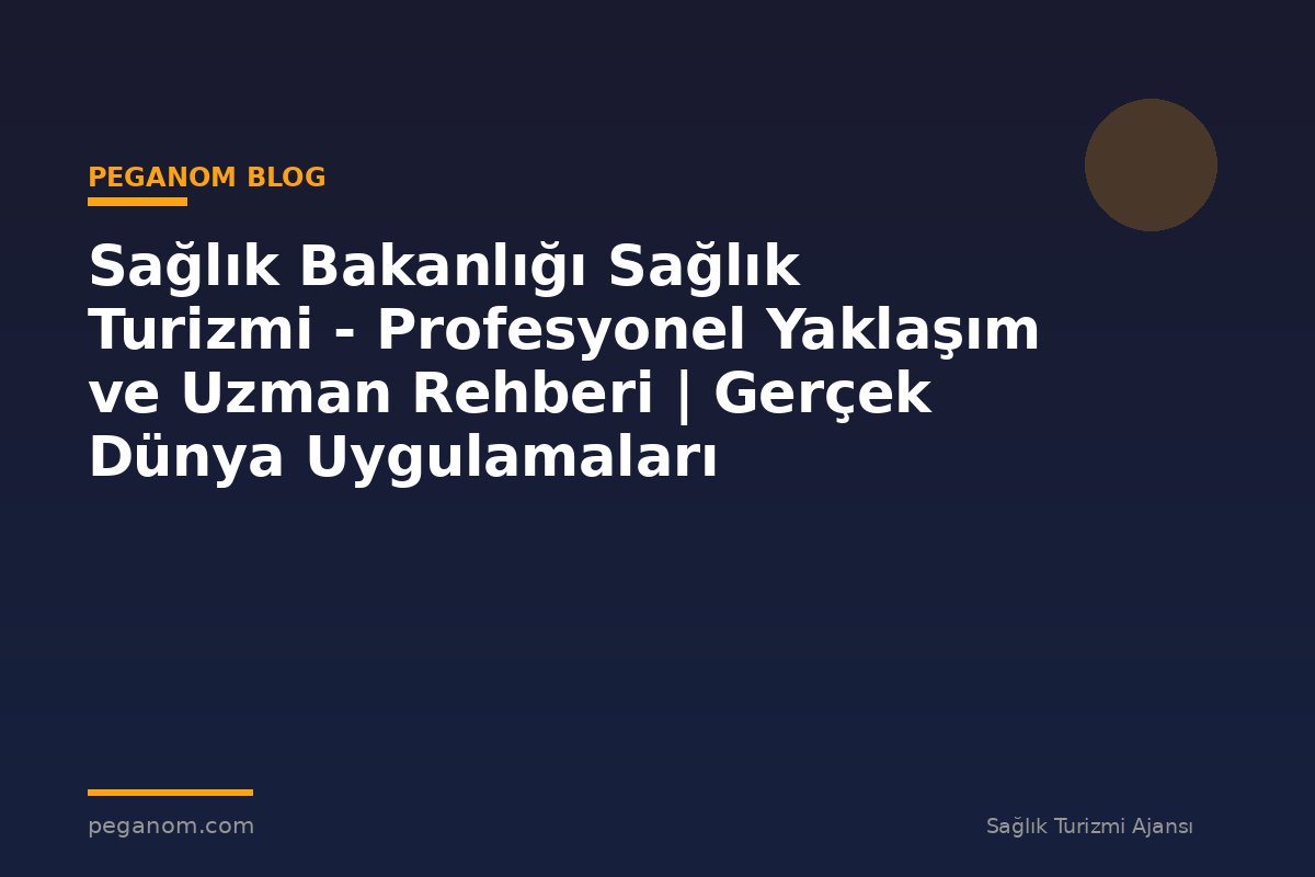 Sağlık Bakanlığı Sağlık Turizmi - Profesyonel Yaklaşım ve Uzman Rehberi | Gerçek Dünya Uygulamaları