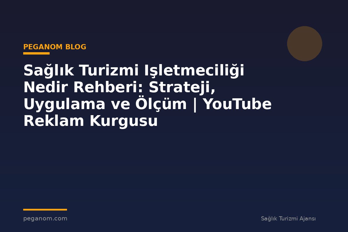 Sağlık Turizmi Işletmeciliği Nedir Rehberi: Strateji, Uygulama ve Ölçüm | YouTube Reklam Kurgusu
