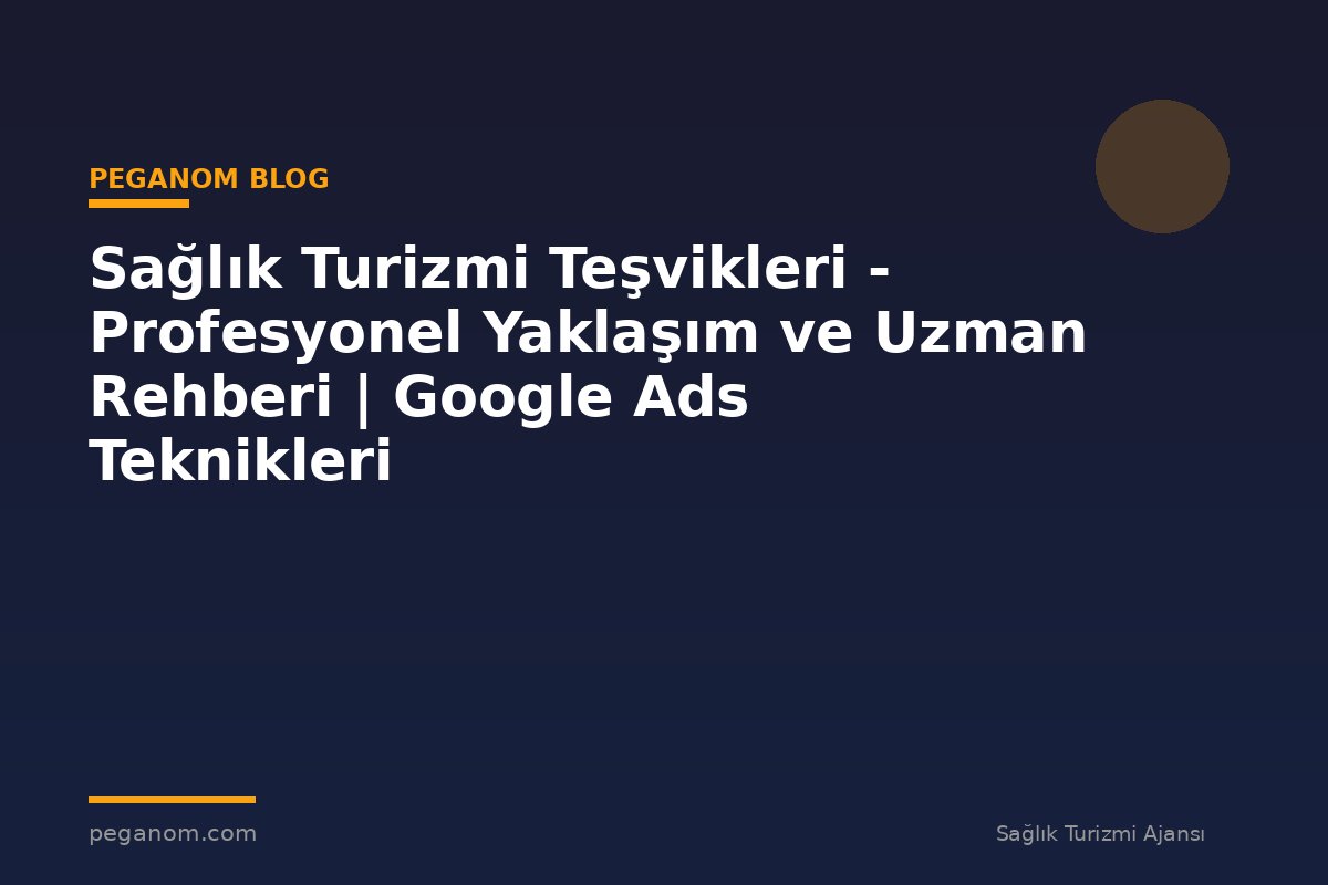 Sağlık Turizmi Teşvikleri - Profesyonel Yaklaşım ve Uzman Rehberi | Google Ads Teknikleri