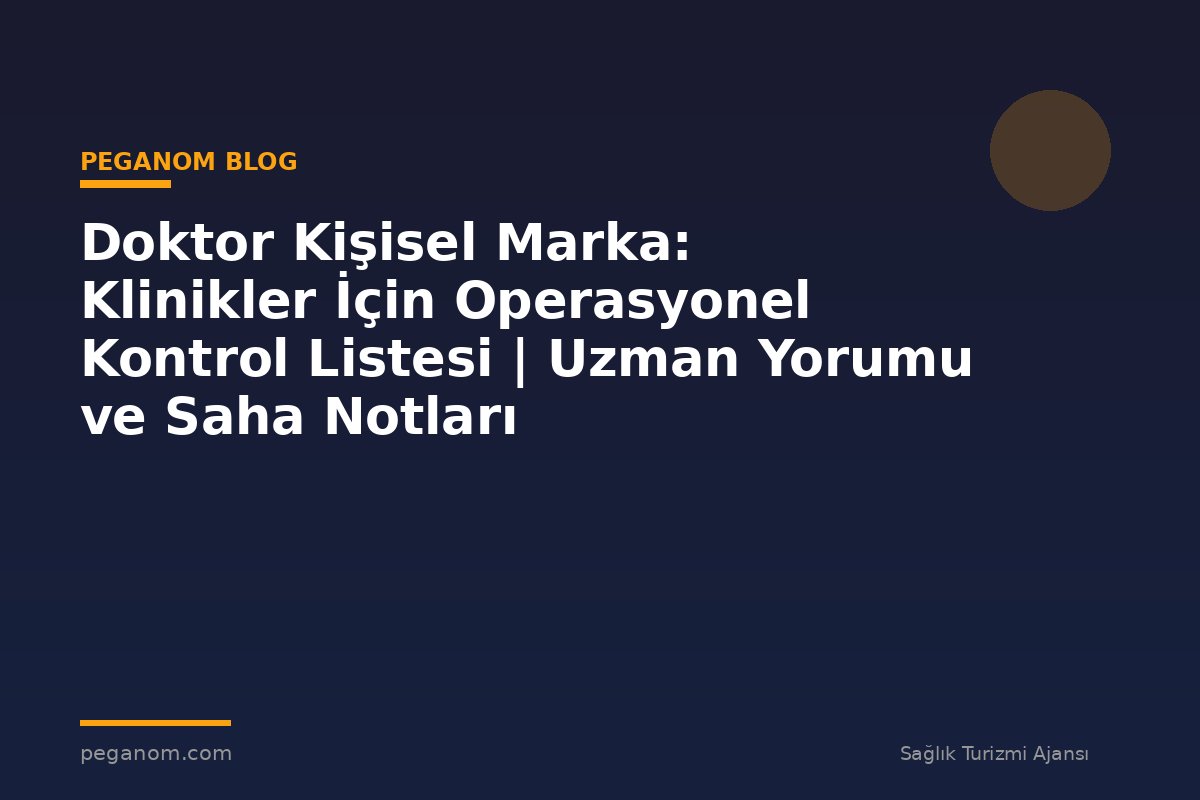 Doktor Kişisel Marka: Klinikler İçin Operasyonel Kontrol Listesi | Uzman Yorumu ve Saha Notları
