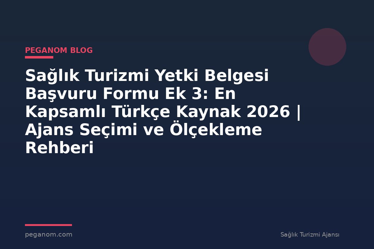 Sağlık Turizmi Yetki Belgesi Başvuru Formu Ek 3: En Kapsamlı Türkçe Kaynak 2026 | Ajans Seçimi ve Ölçekleme Rehberi