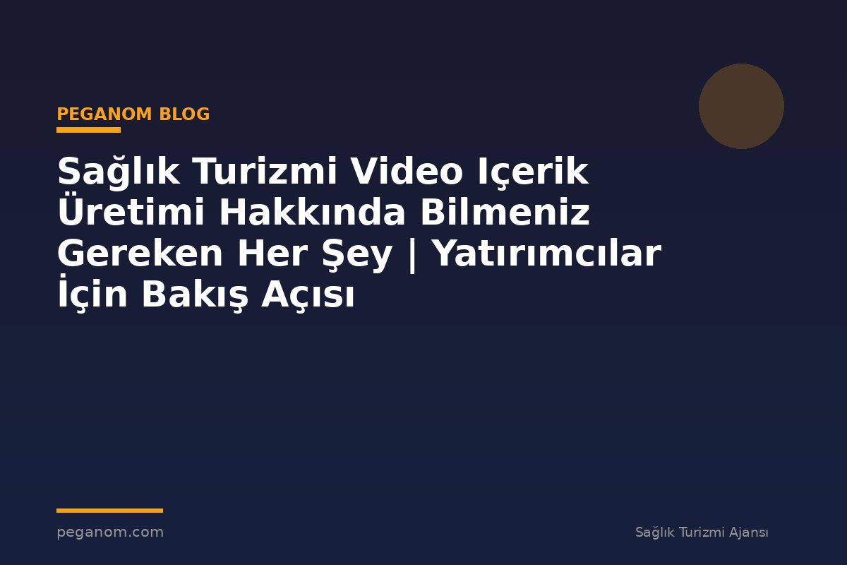 Sağlık Turizmi Video Içerik Üretimi Hakkında Bilmeniz Gereken Her Şey | Yatırımcılar İçin Bakış Açısı