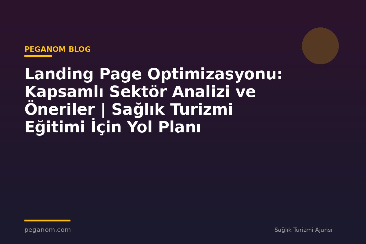 Landing Page Optimizasyonu: Kapsamlı Sektör Analizi ve Öneriler | Sağlık Turizmi Eğitimi İçin Yol Planı