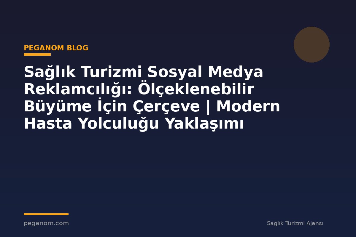 Sağlık Turizmi Sosyal Medya Reklamcılığı: Ölçeklenebilir Büyüme İçin Çerçeve | Modern Hasta Yolculuğu Yaklaşımı
