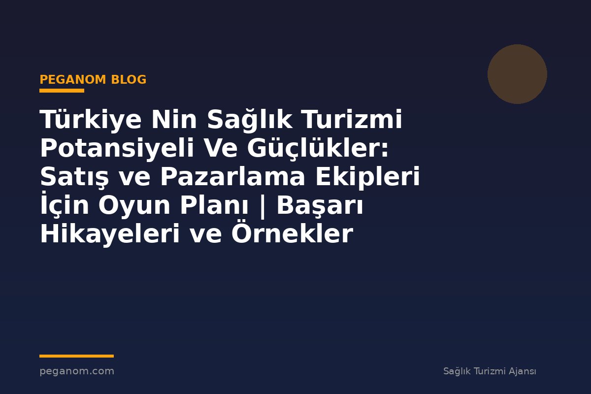 Türkiye Nin Sağlık Turizmi Potansiyeli Ve Güçlükler: Satış ve Pazarlama Ekipleri İçin Oyun Planı | Başarı Hikayeleri ve Örnekler