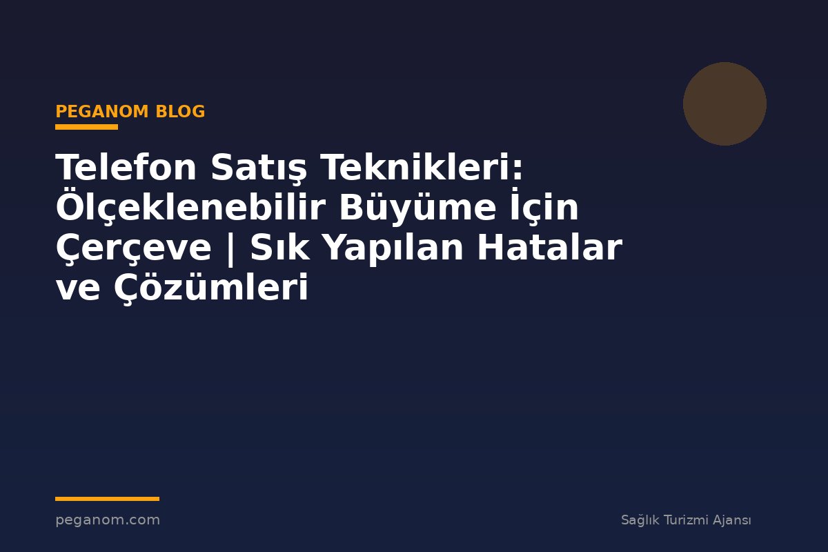 Telefon Satış Teknikleri: Ölçeklenebilir Büyüme İçin Çerçeve | Sık Yapılan Hatalar ve Çözümleri