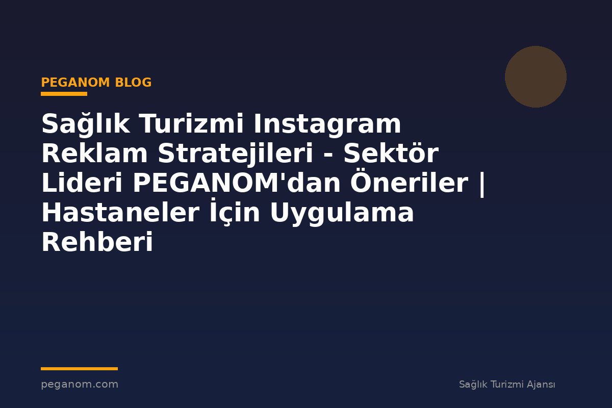 Sağlık Turizmi Instagram Reklam Stratejileri - Sektör Lideri PEGANOM'dan Öneriler | Hastaneler İçin Uygulama Rehberi