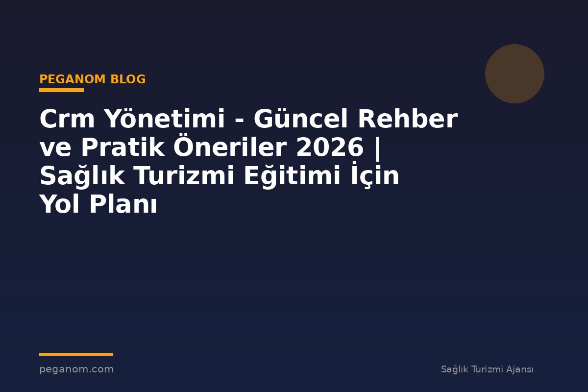 Crm Yönetimi - Güncel Rehber ve Pratik Öneriler 2026 | Sağlık Turizmi Eğitimi İçin Yol Planı