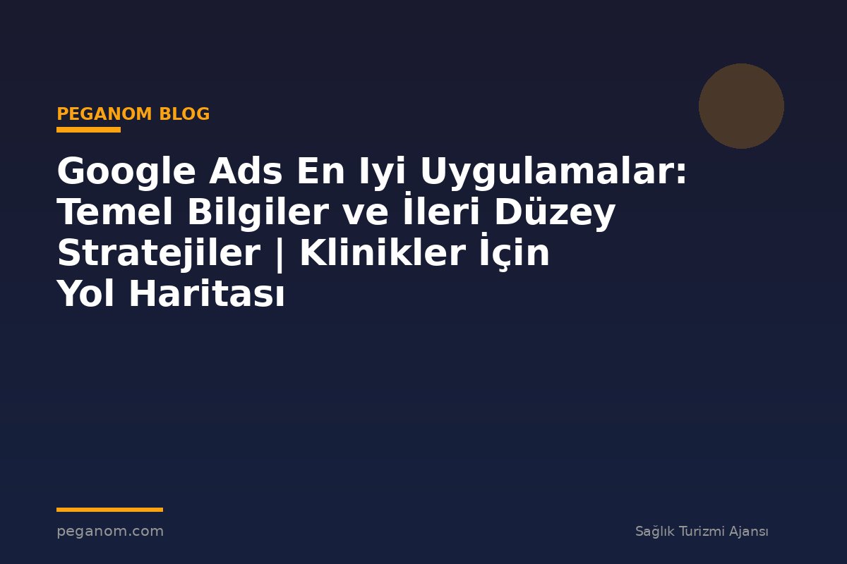 Google Ads En Iyi Uygulamalar: Temel Bilgiler ve İleri Düzey Stratejiler | Klinikler İçin Yol Haritası