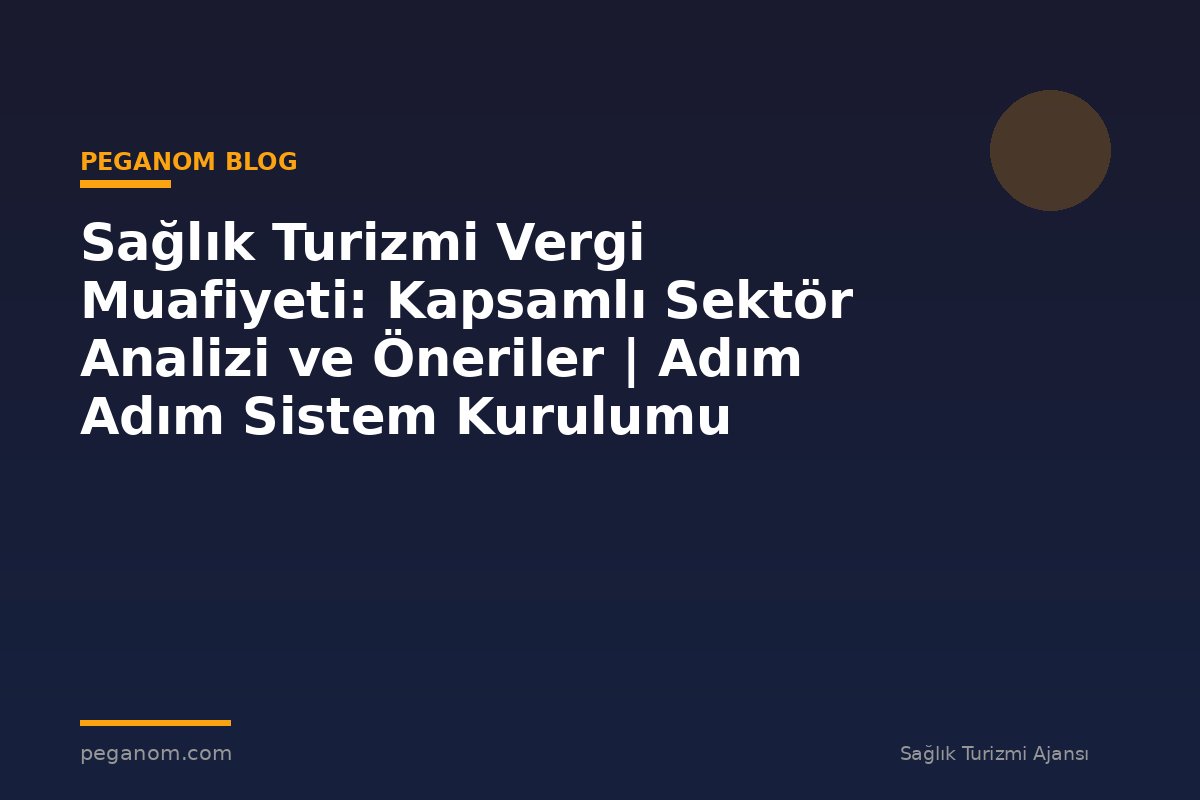 Sağlık Turizmi Vergi Muafiyeti: Kapsamlı Sektör Analizi ve Öneriler | Adım Adım Sistem Kurulumu