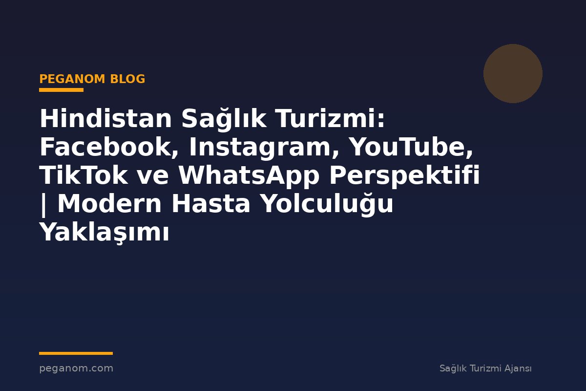 Hindistan Sağlık Turizmi: Facebook, Instagram, YouTube, TikTok ve WhatsApp Perspektifi | Modern Hasta Yolculuğu Yaklaşımı