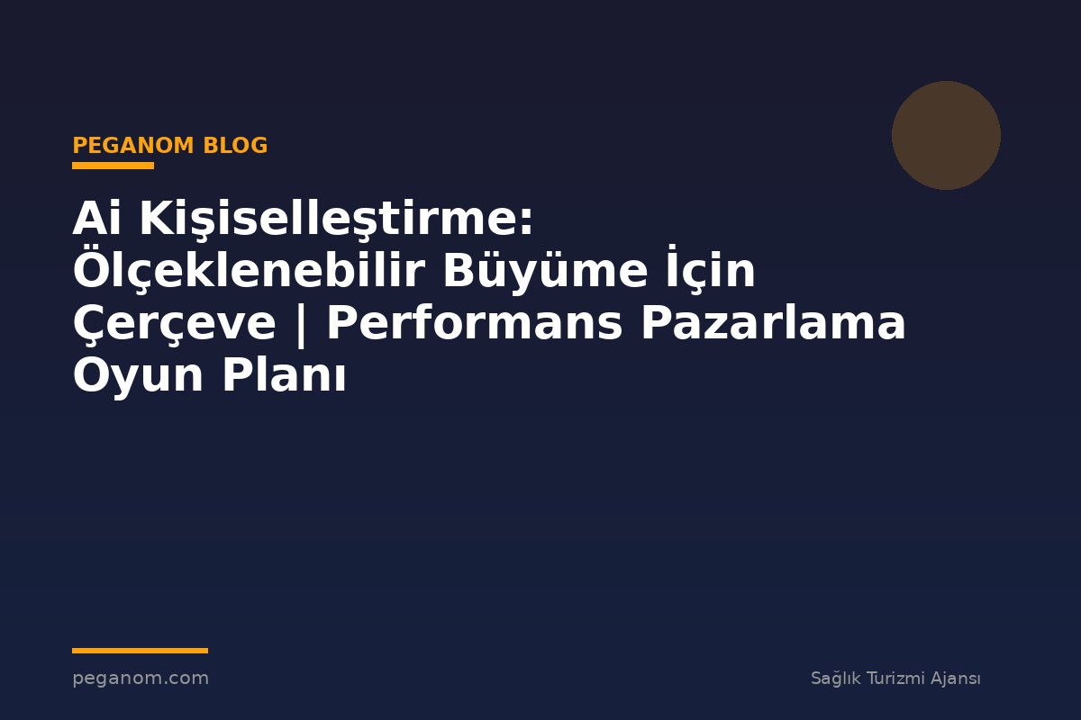 Ai Kişiselleştirme: Ölçeklenebilir Büyüme İçin Çerçeve | Performans Pazarlama Oyun Planı