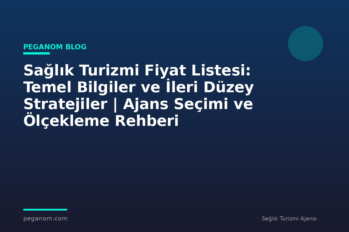 Sağlık Turizmi Fiyat Listesi: Temel Bilgiler ve İleri Düzey Stratejiler | Ajans Seçimi ve Ölçekleme Rehberi