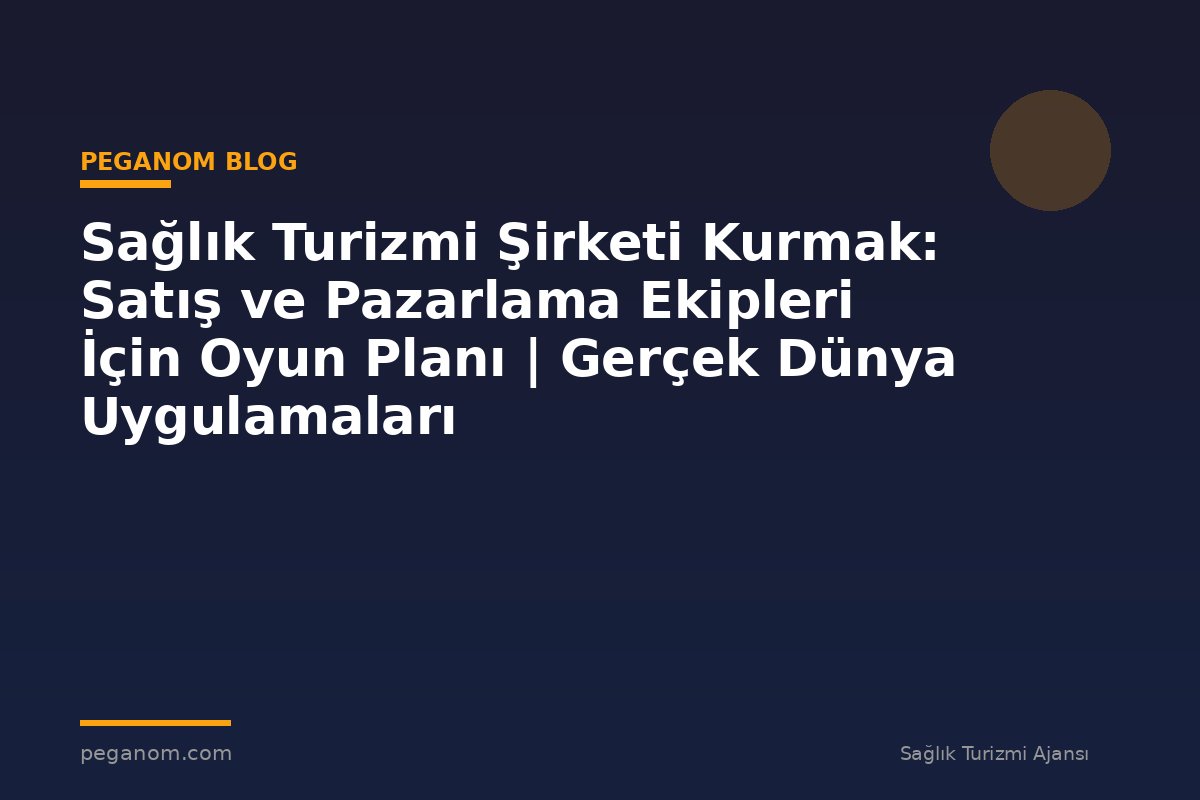 Sağlık Turizmi Şirketi Kurmak: Satış ve Pazarlama Ekipleri İçin Oyun Planı | Gerçek Dünya Uygulamaları