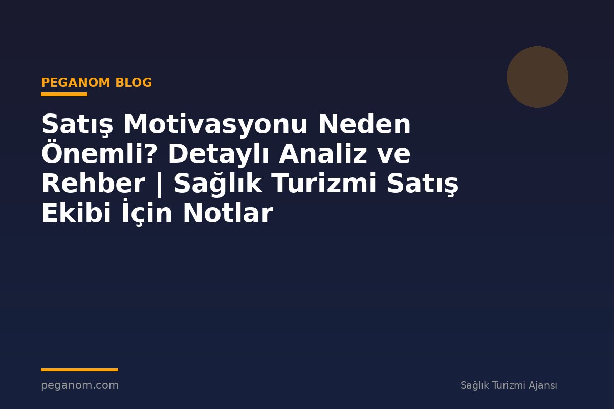 Satış Motivasyonu Neden Önemli? Detaylı Analiz ve Rehber | Sağlık Turizmi Satış Ekibi İçin Notlar