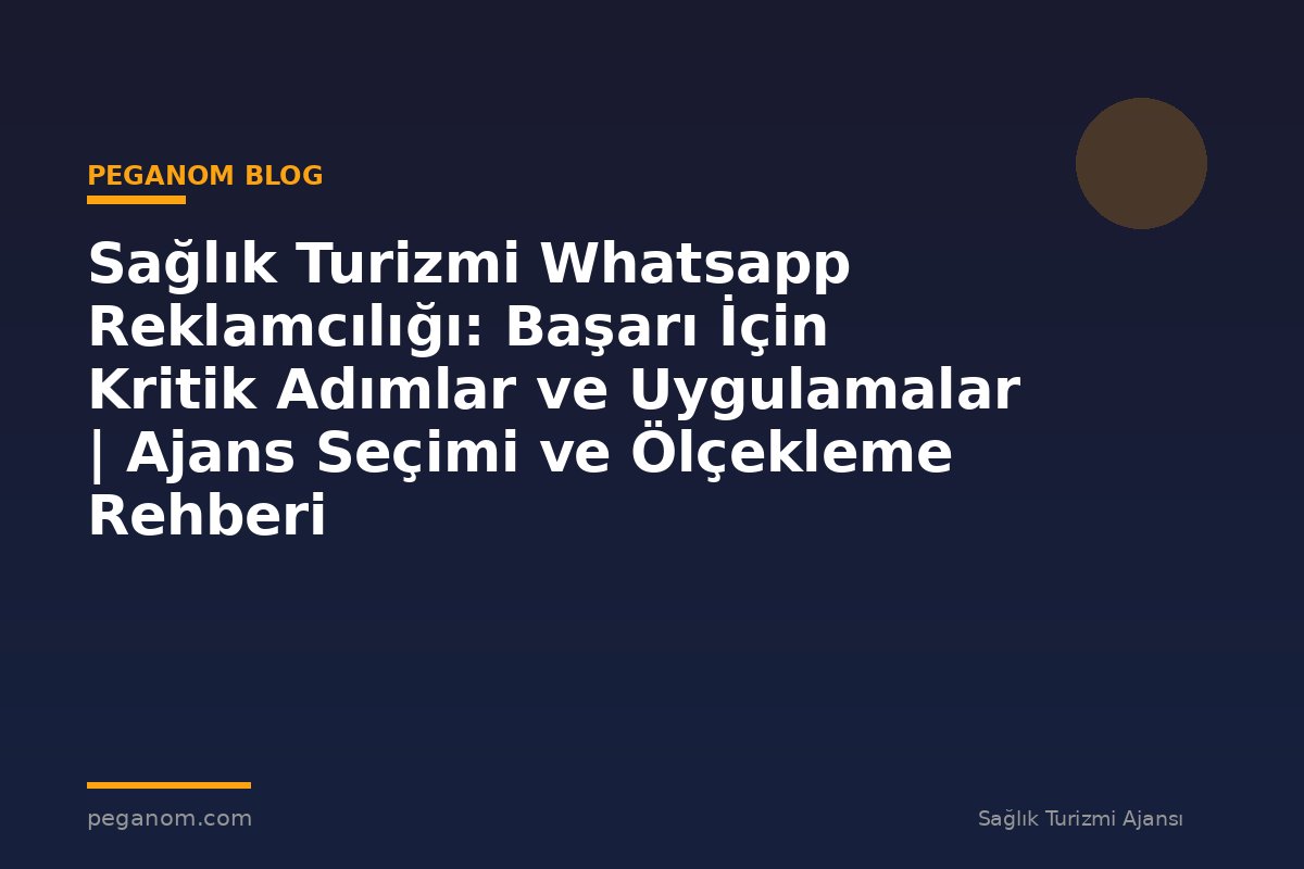 Sağlık Turizmi Whatsapp Reklamcılığı: Başarı İçin Kritik Adımlar ve Uygulamalar | Ajans Seçimi ve Ölçekleme Rehberi
