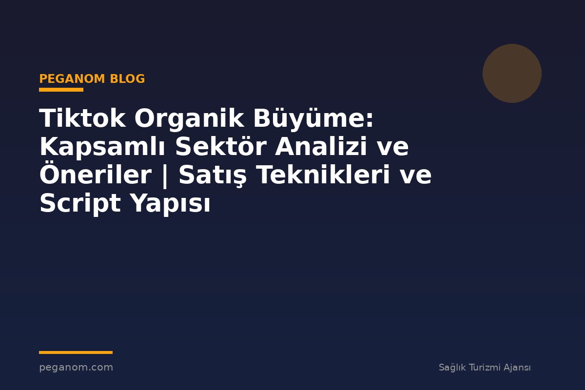 Tiktok Organik Büyüme: Kapsamlı Sektör Analizi ve Öneriler | Satış Teknikleri ve Script Yapısı