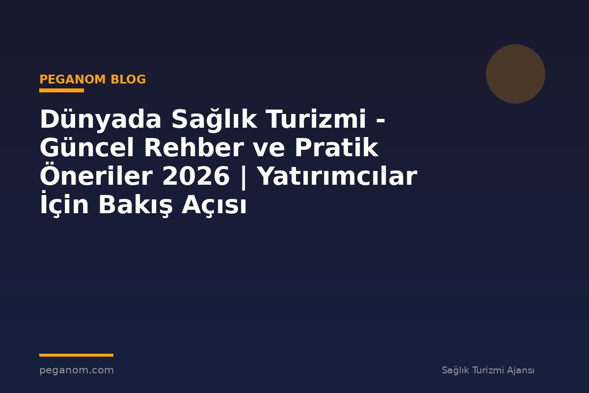 Dünyada Sağlık Turizmi - Güncel Rehber ve Pratik Öneriler 2026 | Yatırımcılar İçin Bakış Açısı